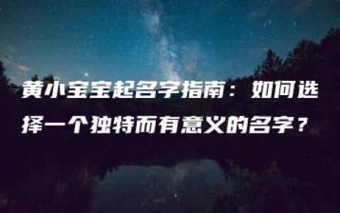 黄小宝宝起名字指南：如何选择一个独特而有意义的名字？