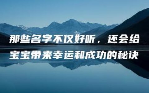 那些名字不仅好听，还会给宝宝带来幸运和成功的秘诀