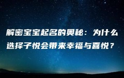 解密宝宝起名的奥秘：为什么选择子悦会带来幸福与喜悦？