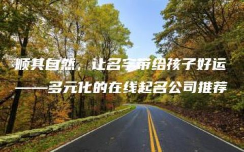 顺其自然，让名字带给孩子好运——多元化的在线起名公司推荐