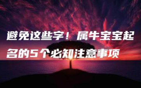 避免这些字！属牛宝宝起名的5个必知注意事项