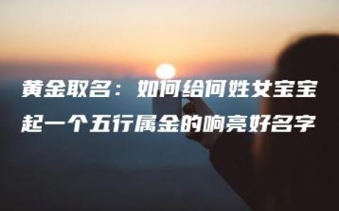 黄金取名：如何给何姓女宝宝起一个五行属金的响亮好名字