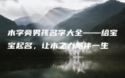 木字旁男孩名字大全——给宝宝起名，让木之力陪伴一生