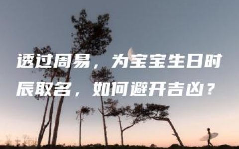 透过周易，为宝宝生日时辰取名，如何避开吉凶？