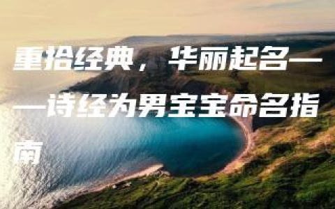 重拾经典，华丽起名——诗经为男宝宝命名指南