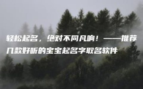 轻松起名，绝对不同凡响！——推荐几款好听的宝宝起名字取名软件