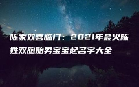 陈家双喜临门：2021年最火陈姓双胞胎男宝宝起名字大全