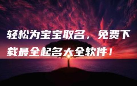 轻松为宝宝取名，免费下载最全起名大全软件！