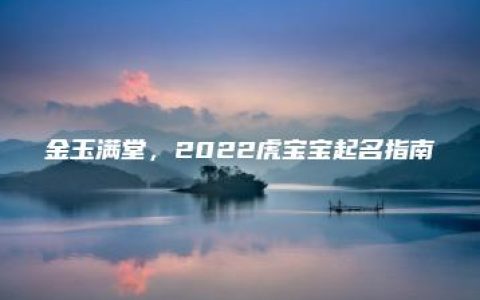 金玉满堂，2022虎宝宝起名指南