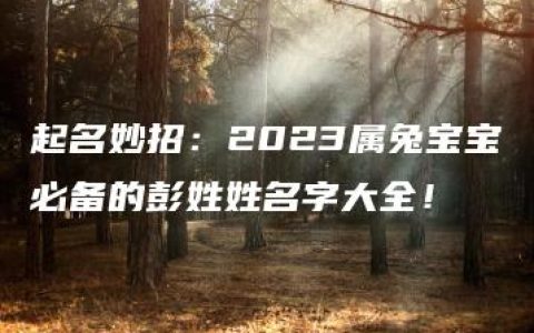 起名妙招：2023属兔宝宝必备的彭姓姓名字大全！