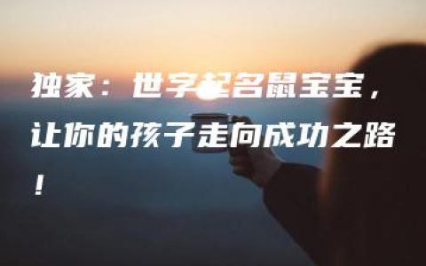 独家：世字起名鼠宝宝，让你的孩子走向成功之路！