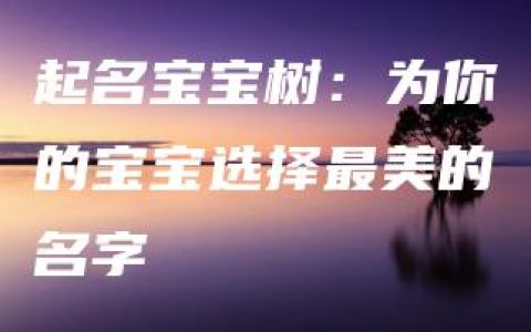 起名宝宝树：为你的宝宝选择最美的名字