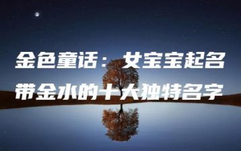 金色童话：女宝宝起名带金水的十大独特名字