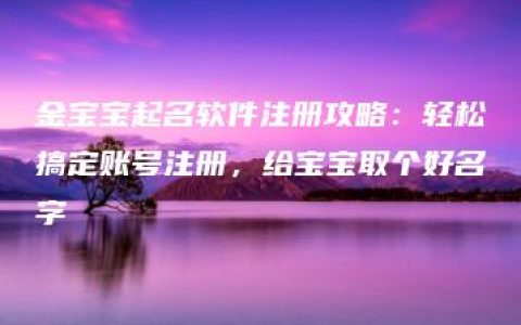 金宝宝起名软件注册攻略：轻松搞定账号注册，给宝宝取个好名字