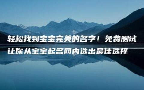 轻松找到宝宝完美的名字！免费测试让你从宝宝起名网内选出最佳选择