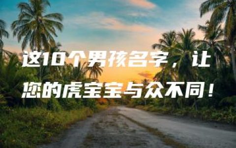 这10个男孩名字，让您的虎宝宝与众不同！