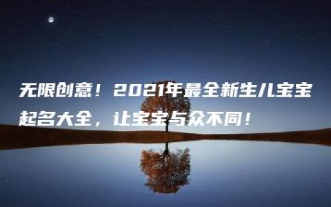 无限创意！2021年最全新生儿宝宝起名大全，让宝宝与众不同！