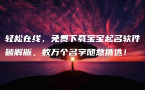 轻松在线，免费下载宝宝起名软件破解版，数万个名字随意挑选！