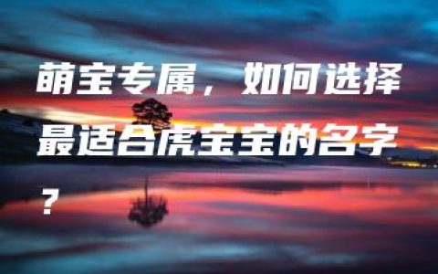 萌宝专属，如何选择最适合虎宝宝的名字？