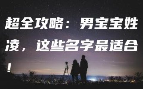 超全攻略：男宝宝姓凌，这些名字最适合！