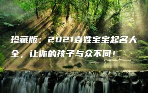 珍藏版：2021袁姓宝宝起名大全，让你的孩子与众不同！