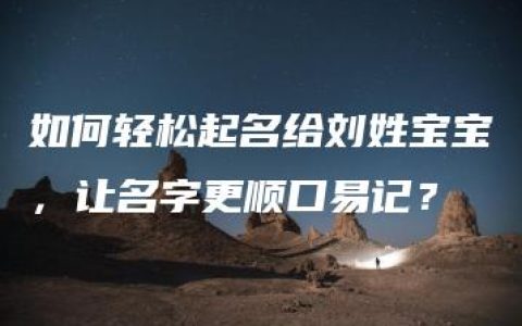 如何轻松起名给刘姓宝宝，让名字更顺口易记？