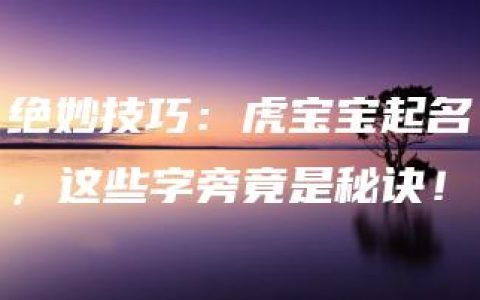 绝妙技巧：虎宝宝起名，这些字旁竟是秘诀！