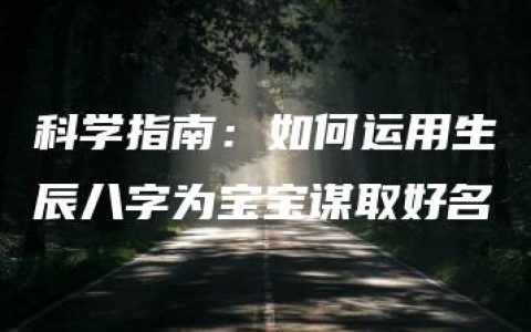 科学指南：如何运用生辰八字为宝宝谋取好名