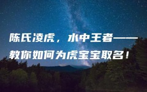 陈氏凌虎，水中王者——教你如何为虎宝宝取名！