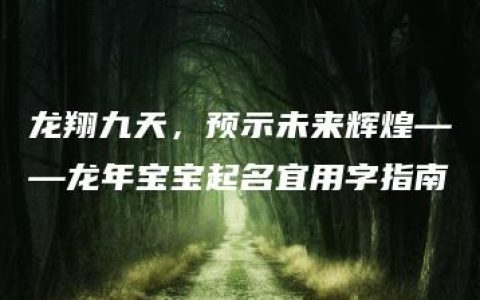 龙翔九天，预示未来辉煌——龙年宝宝起名宜用字指南