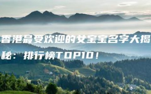 香港最受欢迎的女宝宝名字大揭秘：排行榜TOP10！