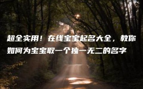 超全实用！在线宝宝起名大全，教你如何为宝宝取一个独一无二的名字