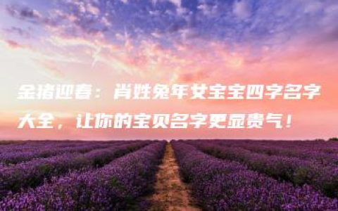 金猪迎春：肖姓兔年女宝宝四字名字大全，让你的宝贝名字更显贵气！