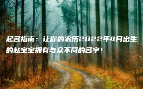 起名指南：让你的农历2022年4月出生的赵宝宝拥有与众不同的名字！