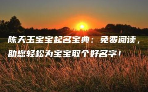 陈天玉宝宝起名宝典：免费阅读，助您轻松为宝宝取个好名字！