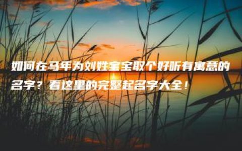 如何在马年为刘姓宝宝取个好听有寓意的名字？看这里的完整起名字大全！