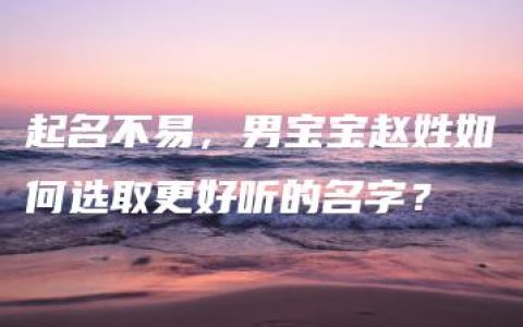 起名不易，男宝宝赵姓如何选取更好听的名字？