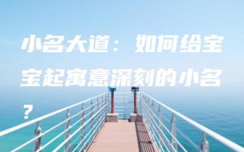 小名大道：如何给宝宝起寓意深刻的小名？