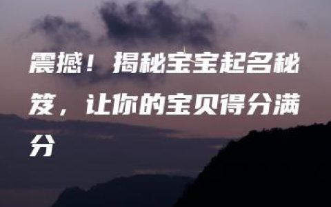 震撼！揭秘宝宝起名秘笈，让你的宝贝得分满分