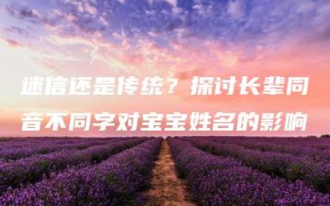 迷信还是传统？探讨长辈同音不同字对宝宝姓名的影响