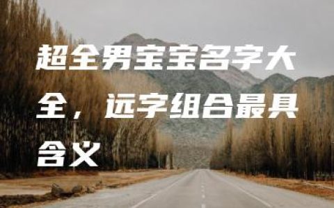 超全男宝宝名字大全，远字组合最具含义