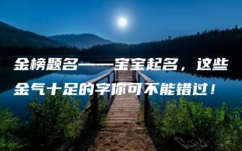 金榜题名——宝宝起名，这些金气十足的字你可不能错过！