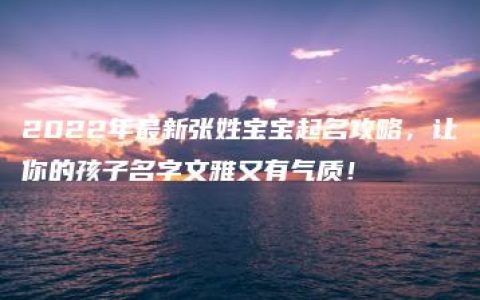 2022年最新张姓宝宝起名攻略，让你的孩子名字文雅又有气质！