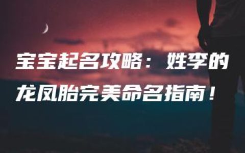 宝宝起名攻略：姓李的龙凤胎完美命名指南！