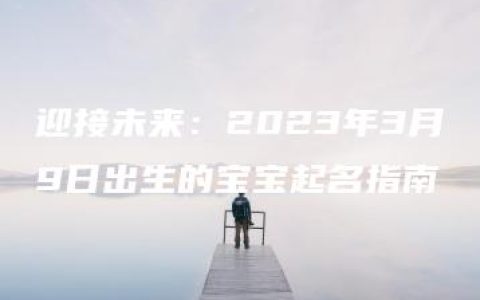 迎接未来：2023年3月9日出生的宝宝起名指南