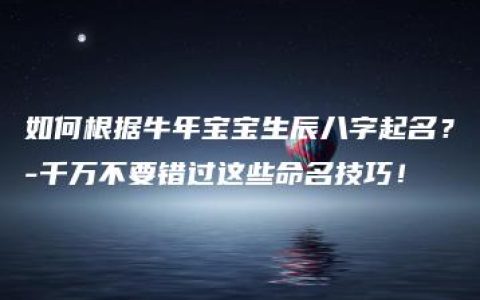 如何根据牛年宝宝生辰八字起名？-千万不要错过这些命名技巧！