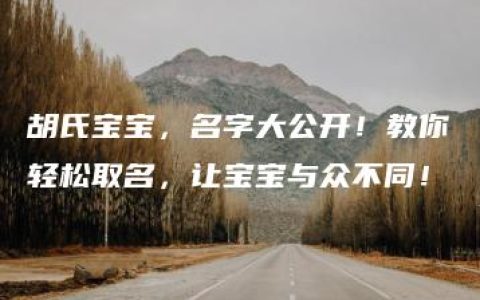 胡氏宝宝，名字大公开！教你轻松取名，让宝宝与众不同！