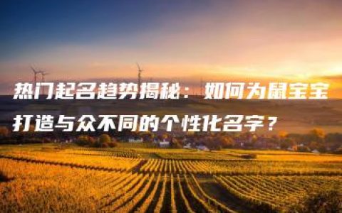 热门起名趋势揭秘：如何为鼠宝宝打造与众不同的个性化名字？