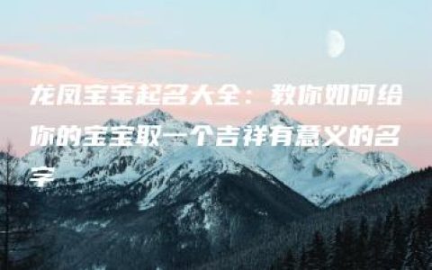 龙凤宝宝起名大全：教你如何给你的宝宝取一个吉祥有意义的名字