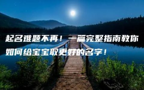 起名难题不再！一篇完整指南教你如何给宝宝取更好的名字！